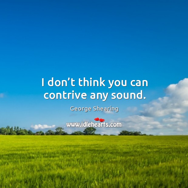 I don’t think you can contrive any sound. George Shearing Picture Quote