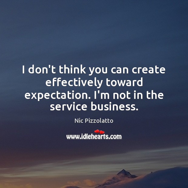 I don’t think you can create effectively toward expectation. I’m not in Image