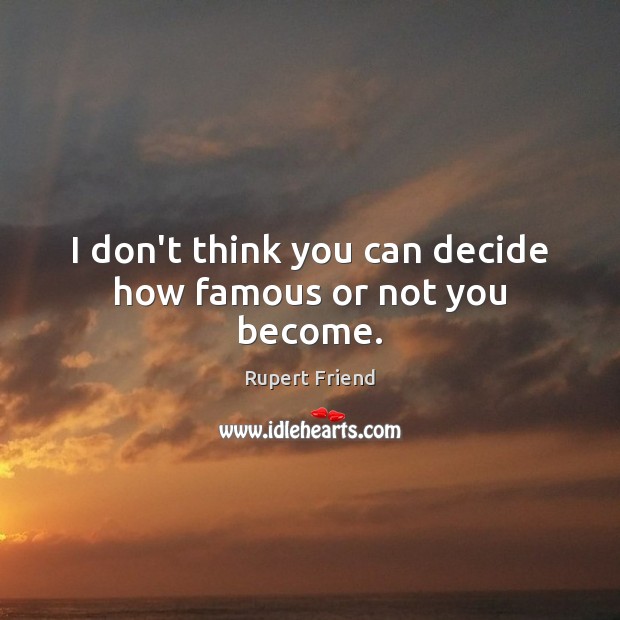 I don’t think you can decide how famous or not you become. Rupert Friend Picture Quote