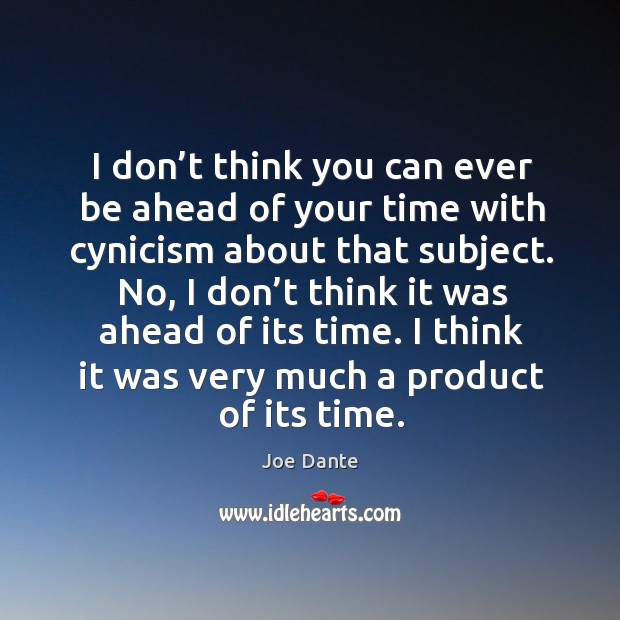 I don’t think you can ever be ahead of your time with cynicism about that subject. Joe Dante Picture Quote