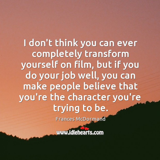 I don’t think you can ever completely transform yourself on film, but Frances McDormand Picture Quote