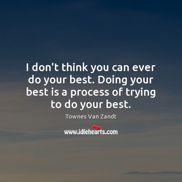I don’t think you can ever do your best. Doing your best Townes Van Zandt Picture Quote