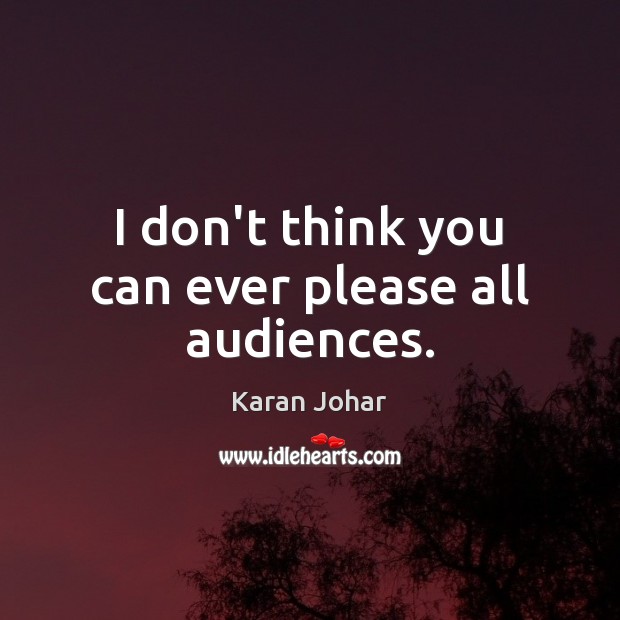 I don’t think you can ever please all audiences. Karan Johar Picture Quote