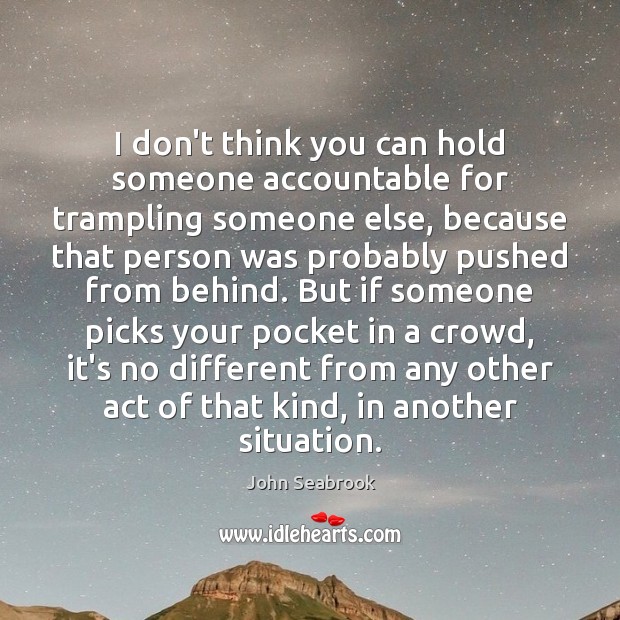 I don’t think you can hold someone accountable for trampling someone else, John Seabrook Picture Quote