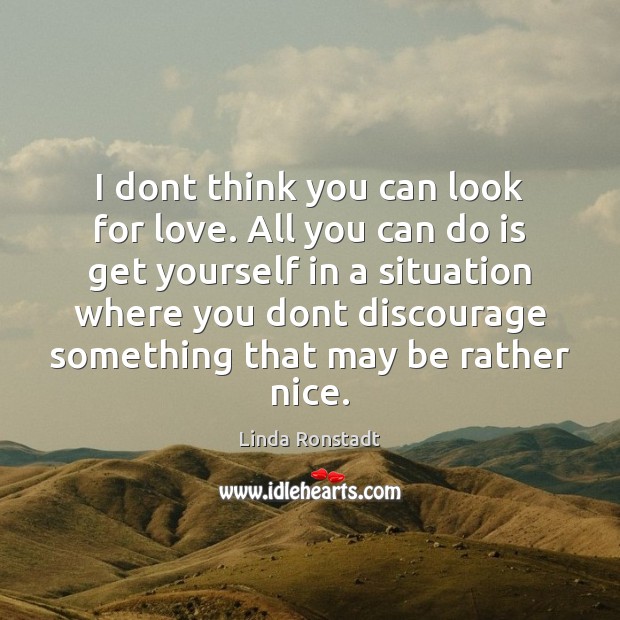 I dont think you can look for love. All you can do Image