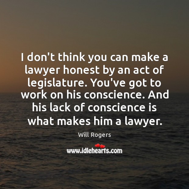 I don’t think you can make a lawyer honest by an act Will Rogers Picture Quote