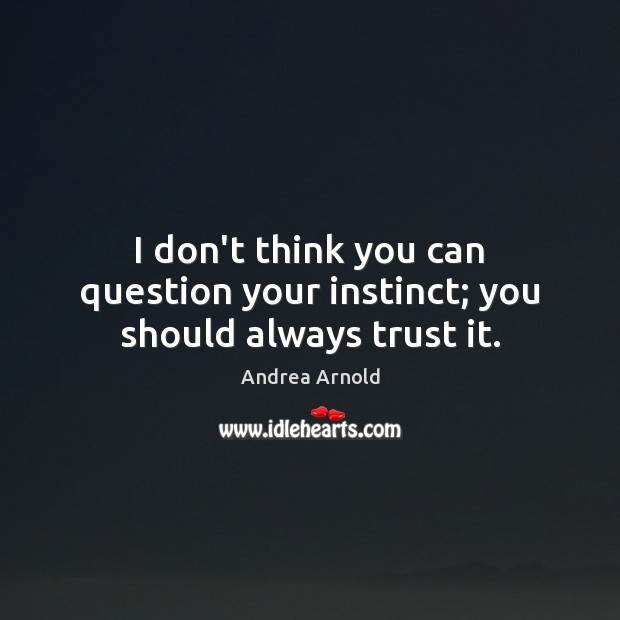 I don’t think you can question your instinct; you should always trust it. Andrea Arnold Picture Quote