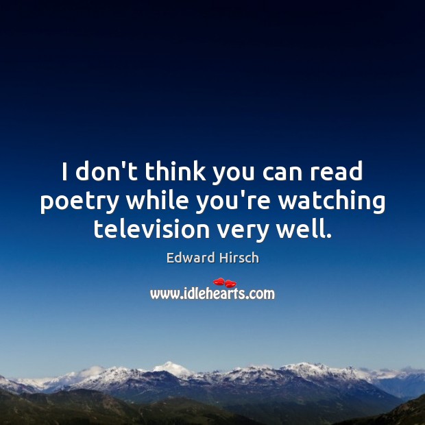 I don’t think you can read poetry while you’re watching television very well. Edward Hirsch Picture Quote