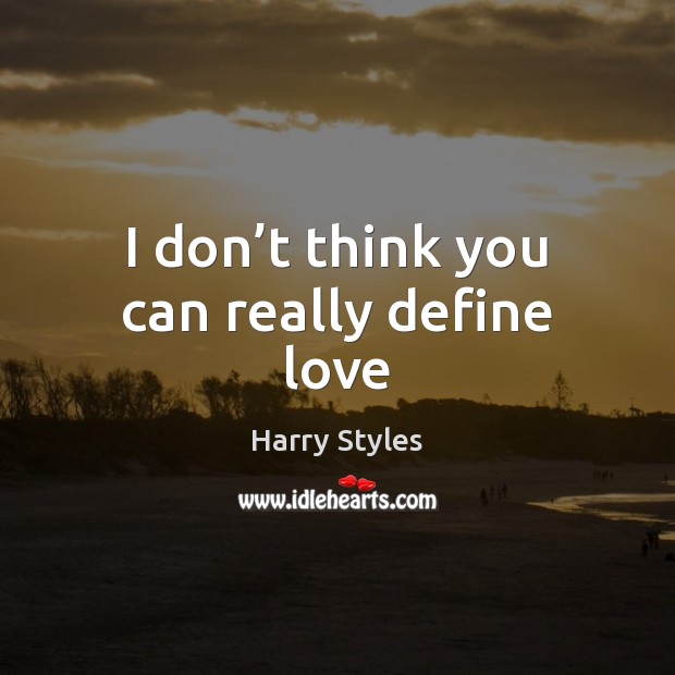 I don’t think you can really define love Harry Styles Picture Quote