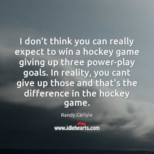 I don’t think you can really expect to win a hockey game Randy Carlyle Picture Quote