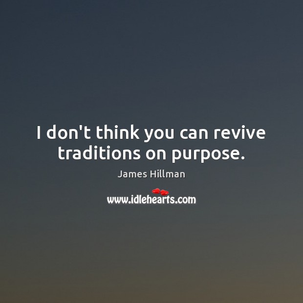 I don’t think you can revive traditions on purpose. James Hillman Picture Quote