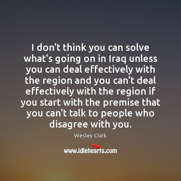 I don’t think you can solve what’s going on in Iraq unless Wesley Clark Picture Quote
