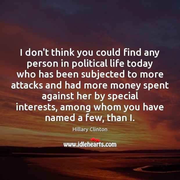 I don’t think you could find any person in political life today Hillary Clinton Picture Quote