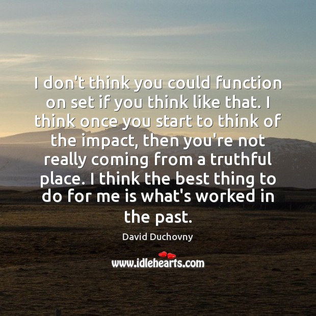 I don’t think you could function on set if you think like David Duchovny Picture Quote