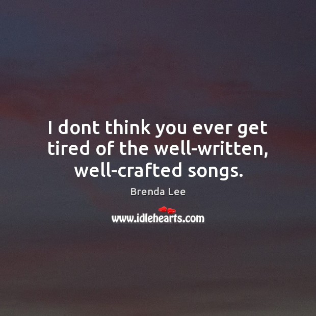 I dont think you ever get tired of the well-written, well-crafted songs. Brenda Lee Picture Quote