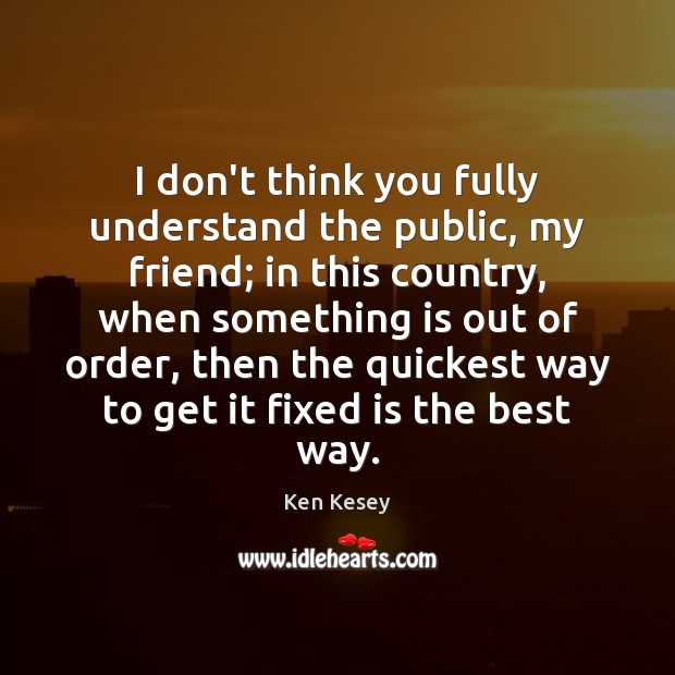 I don’t think you fully understand the public, my friend; in this Ken Kesey Picture Quote