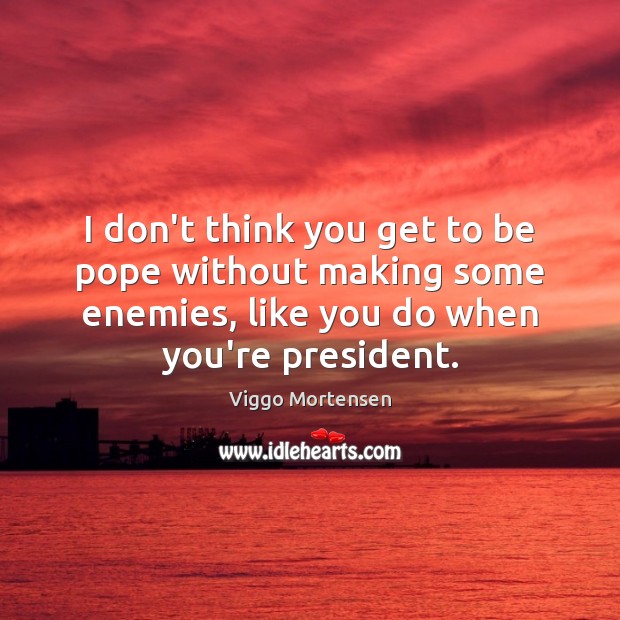 I don’t think you get to be pope without making some enemies, Viggo Mortensen Picture Quote