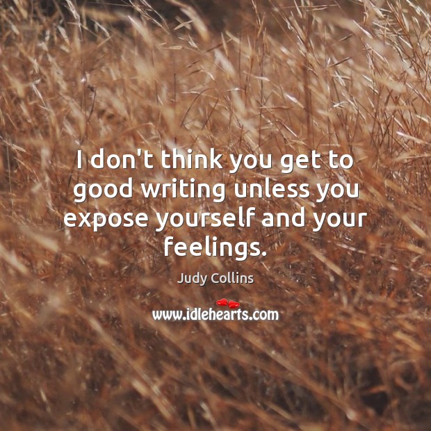 I don’t think you get to good writing unless you expose yourself and your feelings. Judy Collins Picture Quote