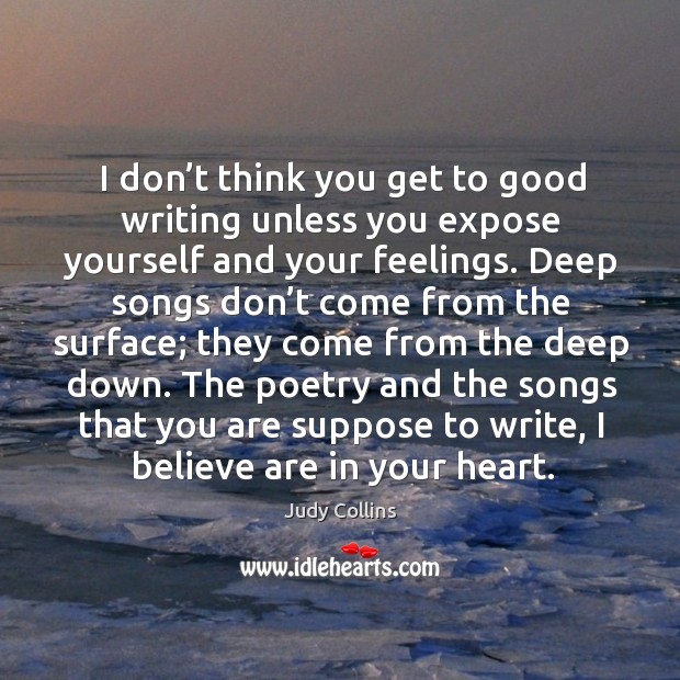 I don’t think you get to good writing unless you expose yourself and your feelings. Judy Collins Picture Quote