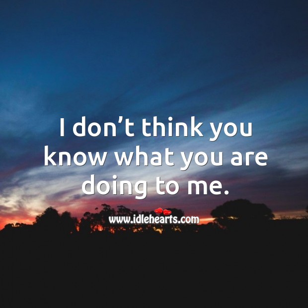 I don’t think you know what you are doing to me. Image
