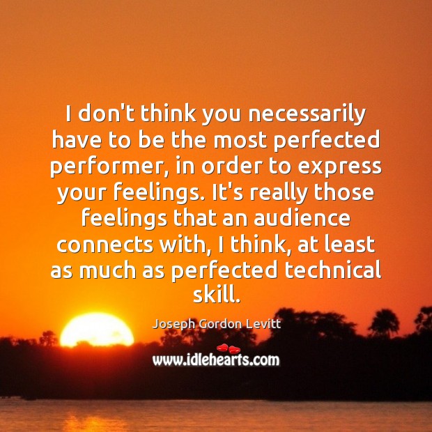 I don’t think you necessarily have to be the most perfected performer, Image