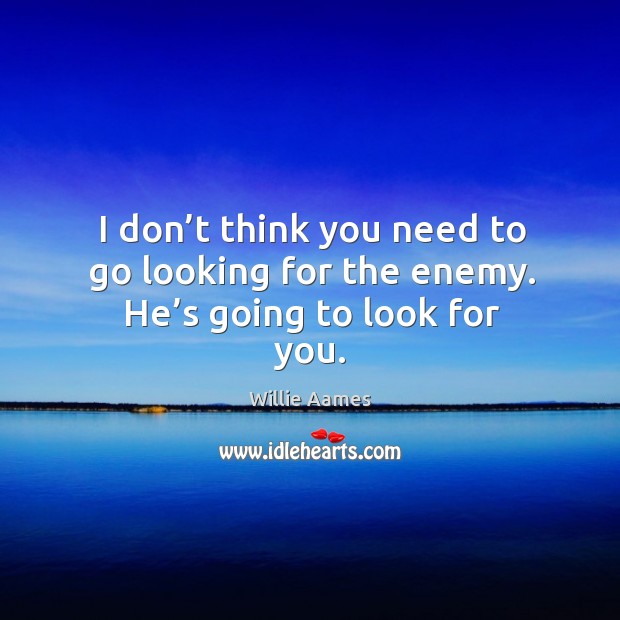 I don’t think you need to go looking for the enemy. He’s going to look for you. Willie Aames Picture Quote