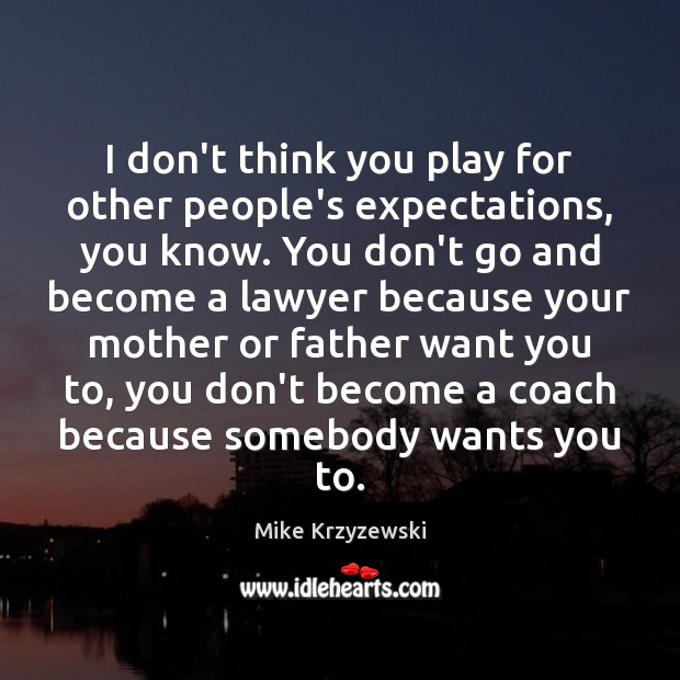 I don’t think you play for other people’s expectations, you know. You Mike Krzyzewski Picture Quote