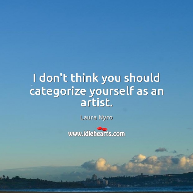 I don’t think you should categorize yourself as an artist. Laura Nyro Picture Quote
