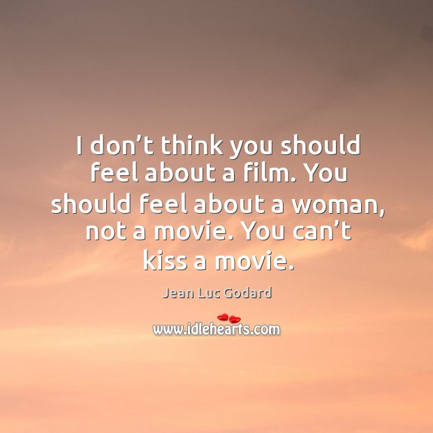 I don’t think you should feel about a film. You should feel about a woman, not a movie. Jean Luc Godard Picture Quote