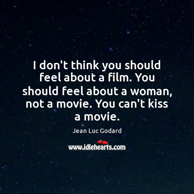 I don’t think you should feel about a film. You should feel Jean Luc Godard Picture Quote