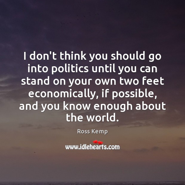 I don’t think you should go into politics until you can stand Politics Quotes Image