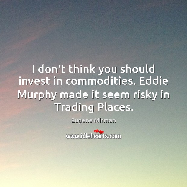 I don’t think you should invest in commodities. Eddie Murphy made it Eugene Mirman Picture Quote