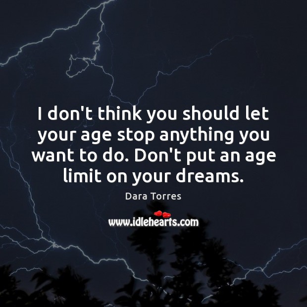 I don’t think you should let your age stop anything you want Dara Torres Picture Quote