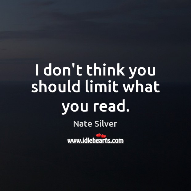 I don’t think you should limit what you read. Nate Silver Picture Quote