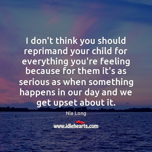 I don’t think you should reprimand your child for everything you’re feeling Nia Long Picture Quote