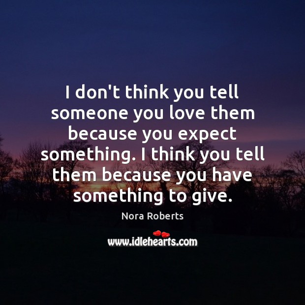 I don’t think you tell someone you love them because you expect Nora Roberts Picture Quote