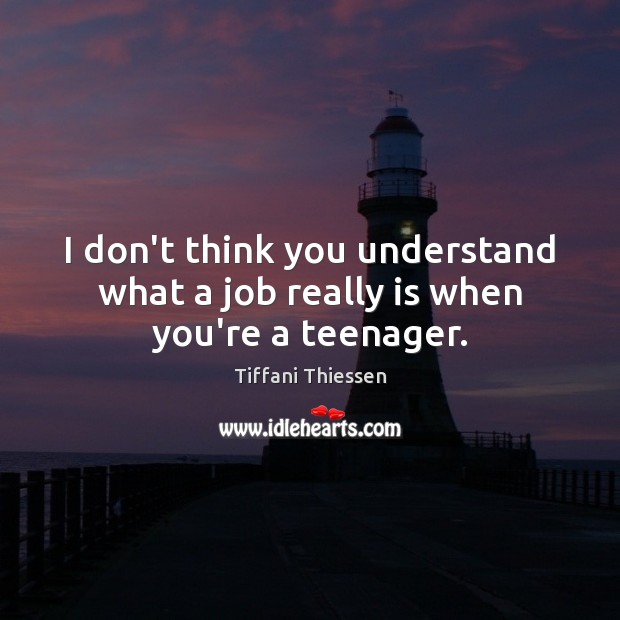 I don’t think you understand what a job really is when you’re a teenager. Tiffani Thiessen Picture Quote