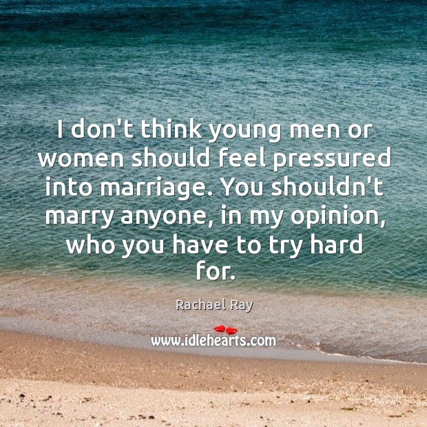 I don’t think young men or women should feel pressured into marriage. Rachael Ray Picture Quote