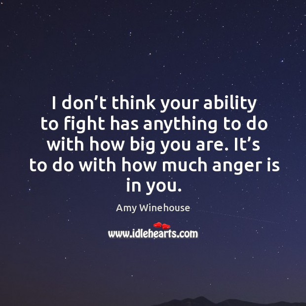 I don’t think your ability to fight has anything to do with how big you are. Image