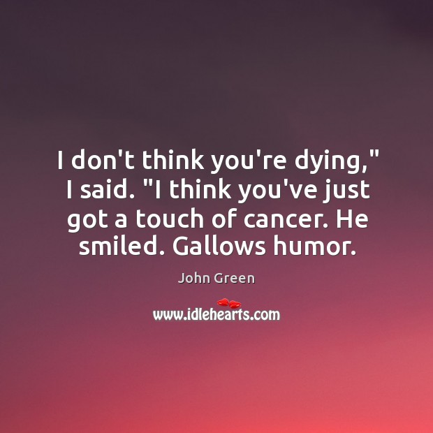I don’t think you’re dying,” I said. “I think you’ve just got John Green Picture Quote