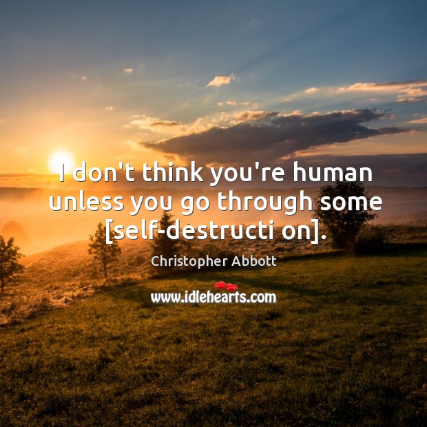 I don’t think you’re human unless you go through some [self-destructi on]. Christopher Abbott Picture Quote