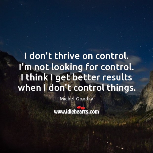 I don’t thrive on control. I’m not looking for control. I think Michel Gondry Picture Quote