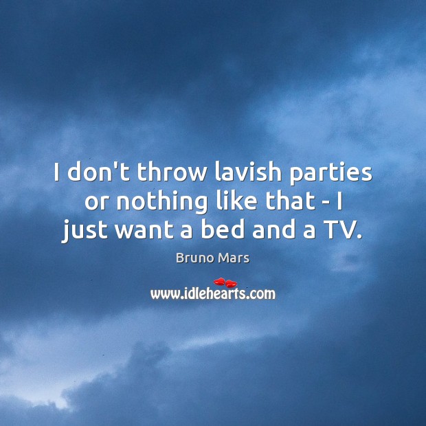 I don’t throw lavish parties or nothing like that – I just want a bed and a TV. Bruno Mars Picture Quote