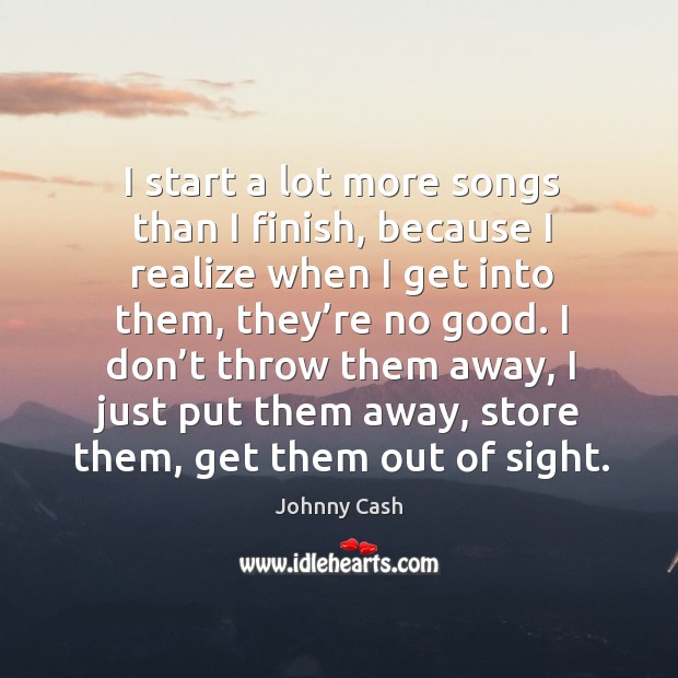 I don’t throw them away, I just put them away, store them, get them out of sight. Johnny Cash Picture Quote