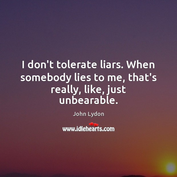 I don’t tolerate liars. When somebody lies to me, that’s really, like, just unbearable. Image