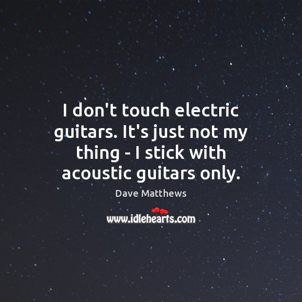 I don’t touch electric guitars. It’s just not my thing – I Dave Matthews Picture Quote