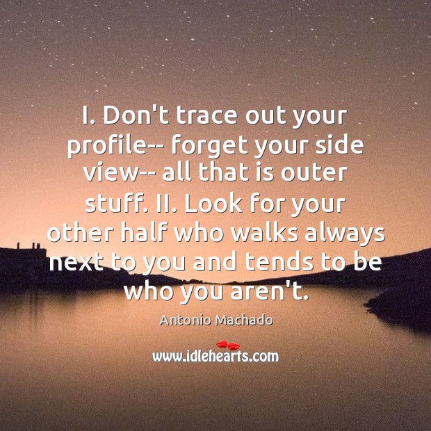 I. Don’t trace out your profile– forget your side view– all that Antonio Machado Picture Quote