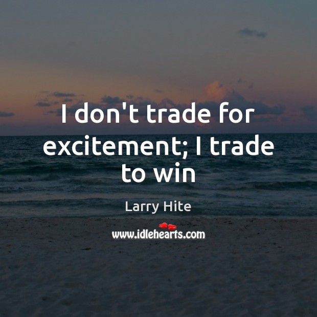 I don’t trade for excitement; I trade to win Larry Hite Picture Quote