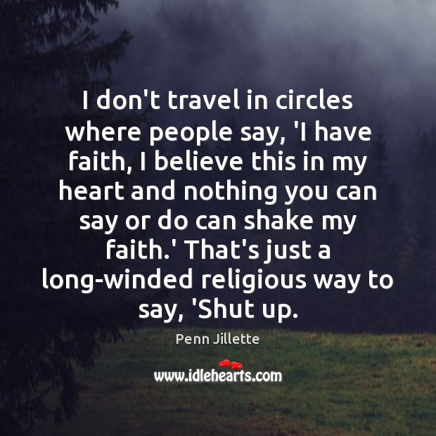 I don’t travel in circles where people say, ‘I have faith, I Penn Jillette Picture Quote
