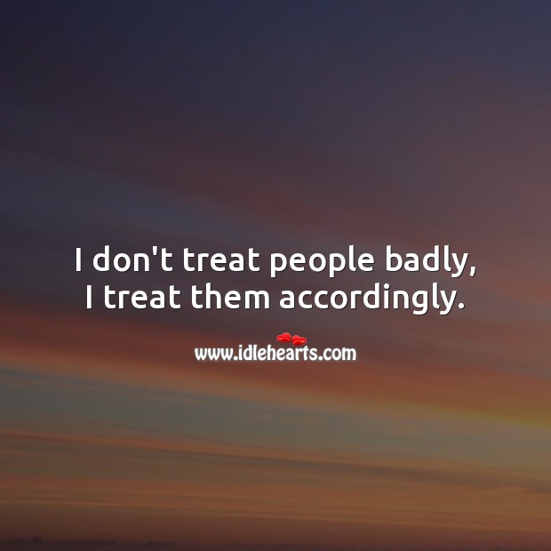 I don’t treat people badly, I treat them accordingly. Hard Hitting Quotes Image
